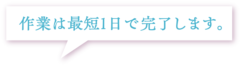 作業は最短1日で完了します